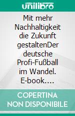 Mit mehr Nachhaltigkeit die Zukunft gestaltenDer deutsche Profi-Fußball im Wandel. E-book. Formato EPUB ebook di Stefanie Reuter