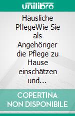 Häusliche PflegeWie Sie als Angehöriger die Pflege zu Hause einschätzen und organisieren, gekonnt in Ihren Alltag integrieren und Unterstützungsleistungen beantragen - inkl. Praxistipps. E-book. Formato EPUB