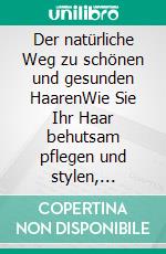 Der natürliche Weg zu schönen und gesunden HaarenWie Sie Ihr Haar behutsam pflegen und stylen, Haarausfall entgegenwirken und den Alterungsprozess verlangsamen - inkl. 3-Schritte-Actionplan. E-book. Formato EPUB ebook