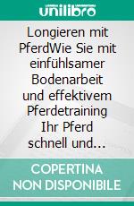 Longieren mit PferdWie Sie mit einfühlsamer Bodenarbeit und effektivem Pferdetraining Ihr Pferd schnell und einfach dressieren - inkl. Tipps bei Krankheit und zur Hufgesundheit. E-book. Formato EPUB ebook