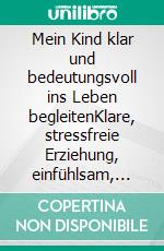 Mein Kind klar und bedeutungsvoll ins Leben begleitenKlare, stressfreie Erziehung, einfühlsam, frei und gestaltend Werkzeugsammlung aus der Schatzkiste der Telos-Entfaltung. E-book. Formato EPUB ebook di Veronika Seiler