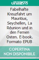 Fabelhafte Kreuzfahrt um Mauritius, Seychellen, La Réunion und in den Fernen Osten. E-book. Formato EPUB ebook