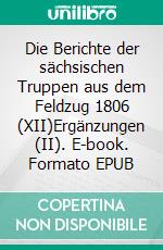 Die Berichte der sächsischen Truppen aus dem Feldzug 1806 (XII)Ergänzungen (II). E-book. Formato EPUB ebook di Jörg Titze