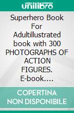 Superhero Book For Adultillustrated book with 300 PHOTOGRAPHS OF ACTION FIGURES. E-book. Formato EPUB ebook di Robby Bobby