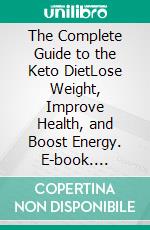 The Complete Guide to the Keto DietLose Weight, Improve Health, and Boost Energy. E-book. Formato EPUB ebook di Sarah Adams