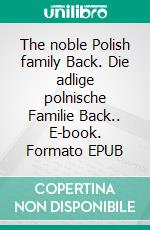 The noble Polish family Back. Die adlige polnische Familie Back.. E-book. Formato EPUB ebook di Werner Zurek