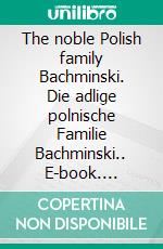 The noble Polish family Bachminski. Die adlige polnische Familie Bachminski.. E-book. Formato EPUB ebook di Werner Zurek