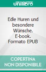 Edle Huren und besondere Wünsche. E-book. Formato EPUB ebook