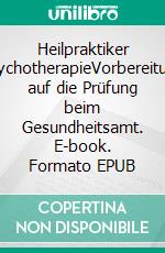 Heilpraktiker PsychotherapieVorbereitung auf die Prüfung beim Gesundheitsamt. E-book. Formato EPUB ebook