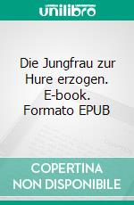 Die Jungfrau zur Hure erzogen. E-book. Formato EPUB ebook
