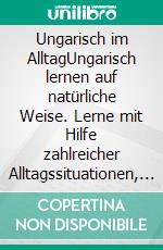 Ungarisch im AlltagUngarisch lernen auf natürliche Weise. Lerne mit Hilfe zahlreicher Alltagssituationen, Dialogen und einer Wort für Wortübersetzung spielerisch und effektiv die ungarische Sprache.. E-book. Formato EPUB ebook di Maximilian Sebastian Wagner