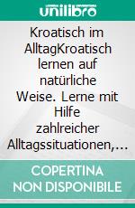 Kroatisch im AlltagKroatisch lernen auf natürliche Weise. Lerne mit Hilfe zahlreicher Alltagssituationen, Dialogen und einer Wort für Wortübersetzung spielerisch und effektiv die kroatische Sprache.. E-book. Formato EPUB ebook di Maximilian Sebastian Wagner