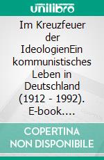 Im Kreuzfeuer der IdeologienEin kommunistisches Leben in Deutschland (1912 - 1992). E-book. Formato EPUB ebook