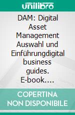 DAM: Digital Asset Management Auswahl und Einführungdigital business guides. E-book. Formato EPUB ebook di Andreas Pörtner