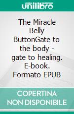 The Miracle Belly ButtonGate to the body - gate to healing. E-book. Formato EPUB ebook