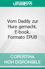 Vom Daddy zur Hure gemacht. E-book. Formato EPUB ebook