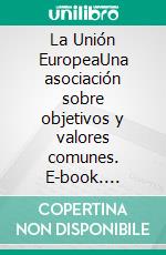 La Unión EuropeaUna asociación sobre objetivos y valores comunes. E-book. Formato EPUB ebook