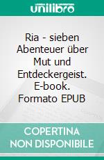 Ria - sieben Abenteuer über Mut und Entdeckergeist. E-book. Formato EPUB ebook