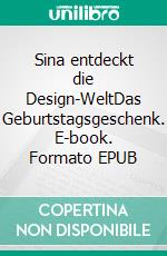 Sina entdeckt die Design-WeltDas Geburtstagsgeschenk. E-book. Formato EPUB ebook di Sophie J. Rubis