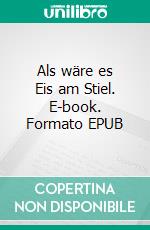 Als wäre es Eis am Stiel. E-book. Formato EPUB ebook