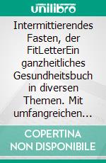 Intermittierendes Fasten, der FitLetterEin ganzheitliches Gesundheitsbuch in diversen Themen. Mit umfangreichen Informationen, großer Klarheit und effektiven Lösungen. Aus der Reihe der FitLetter.. E-book. Formato EPUB ebook di Catrin du Coeur