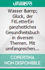 Wasser & Glück, der FitLetterEin ganzheitliches Gesundheitsbuch in diversen Themen. Mit umfangreichen Informationen, großer Klarheit und effektiven Lösungen. Aus der Reihe der FitLetter.. E-book. Formato EPUB ebook di Catrin du Coeur