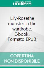 Lily-Rosethe monster in the wardrobe. E-book. Formato EPUB ebook di Holger Effnert