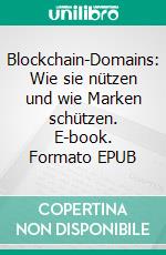 Blockchain-Domains: Wie sie nützen und wie Marken schützen. E-book. Formato EPUB ebook di Hans-Peter Oswald