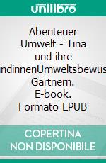 Abenteuer Umwelt - Tina und ihre FreundinnenUmweltsbewusstes Gärtnern. E-book. Formato EPUB ebook