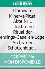 Illuminati: MinervalRitual Akte Nr 1 - Inkl. dem Ritual der Lehrlings-Gesellen-Loge.- Archiv der Schottenloge &quot;Zur starken Wehr im Westen&quot;.. E-book. Formato EPUB ebook