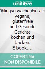 FrühlingserwachenEinfache, vegane, glutenfreie und Gesunde Gerichte kochen und backen. E-book. Formato EPUB ebook