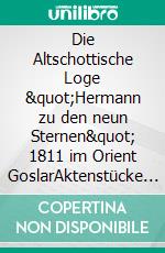 Die Altschottische Loge &quot;Hermann zu den neun Sternen&quot; 1811 im Orient GoslarAktenstücke zur Geschichte der Schottenmaurerei. E-book. Formato EPUB