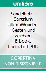Sandelholz - Santalum albumWunder, Gesten und Zeichen. E-book. Formato EPUB ebook