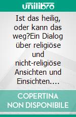 Ist das heilig, oder kann das weg?Ein Dialog über religiöse und nicht-religiöse Ansichten und Einsichten. E-book. Formato EPUB ebook di Gerd Kallweit