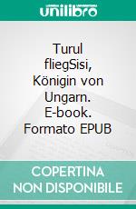 Turul fliegSisi, Königin von Ungarn. E-book. Formato EPUB ebook