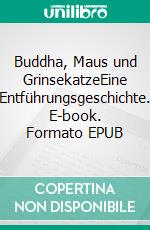 Buddha, Maus und GrinsekatzeEine Entführungsgeschichte. E-book. Formato EPUB ebook