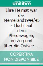 Ihre Heimat war das Memelland1944/45 - Flucht auf dem Pferdewagen, im Zug und über die Ostsee. E-book. Formato EPUB ebook di Paul Carsten Liberra