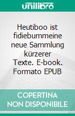 Heutiboo ist fidiebummeine neue Sammlung kürzerer Texte. E-book. Formato EPUB ebook di Rolf Gänsrich