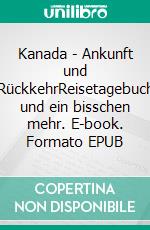 Kanada - Ankunft und RückkehrReisetagebuch und ein bisschen mehr. E-book. Formato EPUB ebook