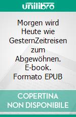 Morgen wird Heute wie GesternZeitreisen zum Abgewöhnen. E-book. Formato EPUB ebook