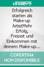 Erfolgreich starten als Make-up ArtistMehr Erfolg, Freizeit und Einkommen mit deinem Make-up Business: wie ich die Beauty Branche erobert habe und du es auch schaffen kannst!. E-book. Formato EPUB ebook