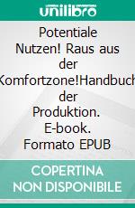 Potentiale Nutzen! Raus aus der Komfortzone!Handbuch der Produktion. E-book. Formato EPUB ebook