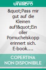 &quot;Pass mir gut auf die Kleinen auf!&quot;Ein oller Pomuchelskopp erinnert sich. E-book. Formato EPUB ebook