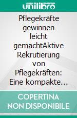 Pflegekräfte gewinnen leicht gemachtAktive Rekrutierung von Pflegekräften: Eine kompakte Einführung für das digitale Zeitalter. E-book. Formato EPUB ebook