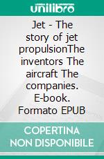 Jet - The story of jet propulsionThe inventors The aircraft The companies. E-book. Formato EPUB ebook