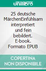 25 deutsche MärchenEinfühlsam interpretiert und fein bebildert. E-book. Formato EPUB ebook di Wolfgang Brenneisen