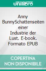 Anny BunnySchattenseiten einer Industrie der Lust. E-book. Formato EPUB