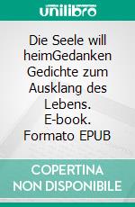 Die Seele will heimGedanken Gedichte zum Ausklang des Lebens. E-book. Formato EPUB ebook