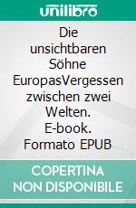 Die unsichtbaren Söhne EuropasVergessen zwischen zwei Welten. E-book. Formato EPUB ebook