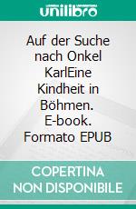 Auf der Suche nach Onkel KarlEine Kindheit in Böhmen. E-book. Formato EPUB ebook